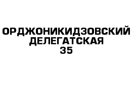 ОРДЖОНИКИДЗОВСКИЙ ДЕЛЕГАТСКАЯ 35